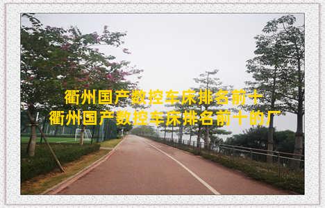 衢州国产数控车床排名前十 衢州国产数控车床排名前十的厂